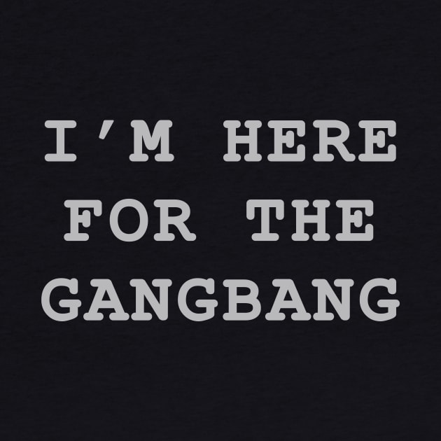 I'm Here For The Gangbang by MelmacNews